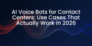 AI Voice Bots for Contact Centers: Use Cases That Actually Work in 2026