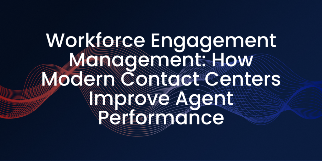 Workforce Engagement Management: How Modern Contact Centers Improve Agent Performance | C Square